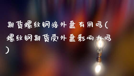 期货螺纹钢接外盘有用吗(螺纹钢期货受外盘影响大吗)_https://www.zztgc.com_期货入门_第1张