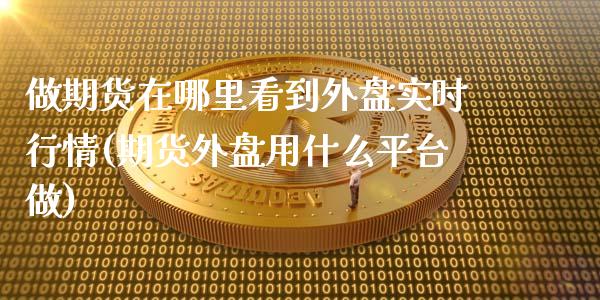 做期货在哪里看到外盘实时行情(期货外盘用什么平台做)_https://www.zztgc.com_期货入门_第1张