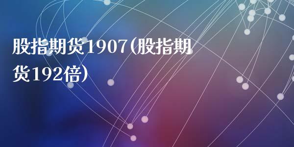 股指期货1907(股指期货192倍)_https://www.zztgc.com_黄金期货_第1张