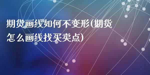 期货画线如何不变形(期货怎么画线找买卖点)_https://www.zztgc.com_期货开户_第1张