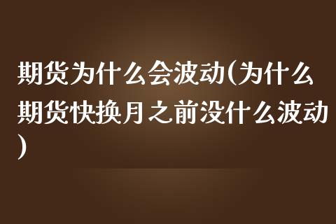 期货为什么会波动(为什么期货快换月之前没什么波动)_https://www.zztgc.com_期货直播_第1张