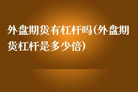 外盘期货有杠杆吗(外盘期货杠杆是多少倍)_https://www.zztgc.com_期货入门_第1张