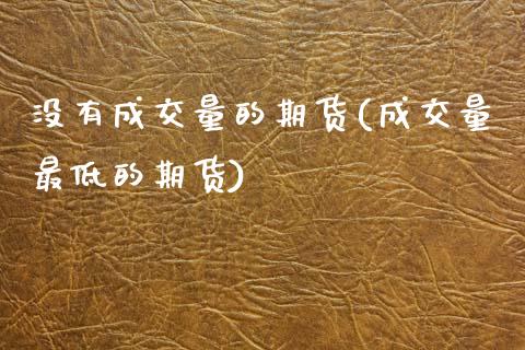 没有成交量的期货(成交量最低的期货)_https://www.zztgc.com_期货入门_第1张
