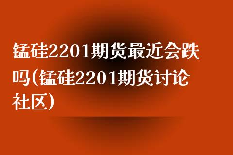 锰硅2201期货最近会跌吗(锰硅2201期货讨论社区)_https://www.zztgc.com_原油期货_第1张
