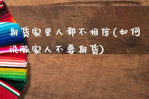 期货家里人都不相信(如何说服家人不要期货)_https://www.zztgc.com_期货入门_第1张