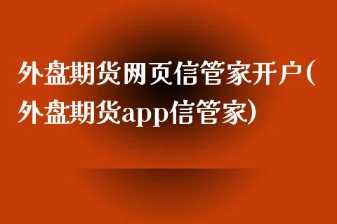 外盘期货网页信管家开户(外盘期货app信管家)_https://www.zztgc.com_原油期货_第1张