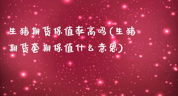 生猪期货保值率高吗(生猪期货套期保值什么意思)_https://www.zztgc.com_期货开户_第1张