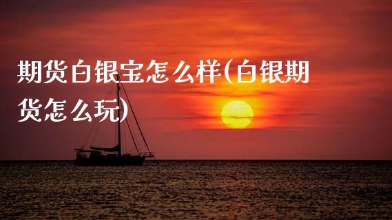 期货白银宝怎么样(白银期货怎么玩)_https://www.zztgc.com_原油期货_第1张