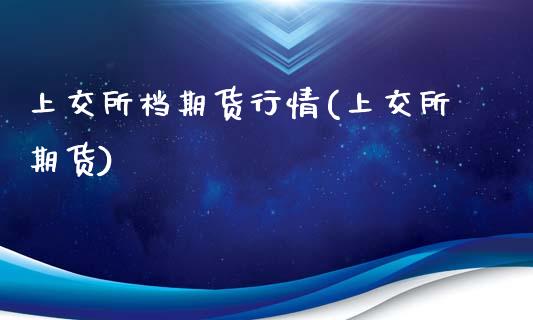 上交所档期货行情(上交所期货)_https://www.zztgc.com_期货行情_第1张