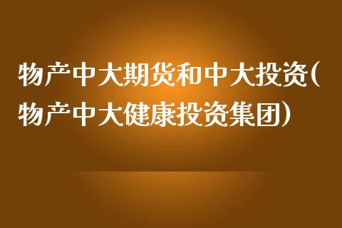 物产中大期货和中大投资(物产中大健康投资集团)_https://www.zztgc.com_期货入门_第1张