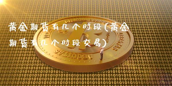 黄金期货有几个时段(黄金期货有几个时段交易)_https://www.zztgc.com_期货开户_第1张