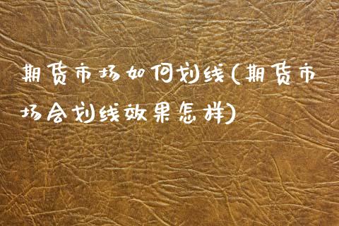 期货市场如何划线(期货市场会划线效果怎样)_https://www.zztgc.com_原油期货_第1张