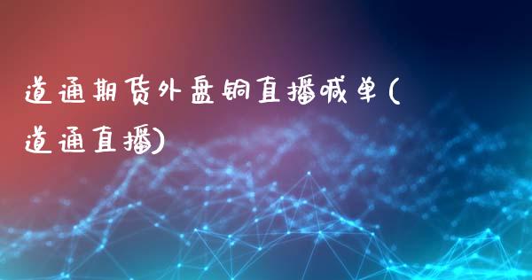 道通期货外盘铜直播喊单(道通直播)_https://www.zztgc.com_期货行情_第1张
