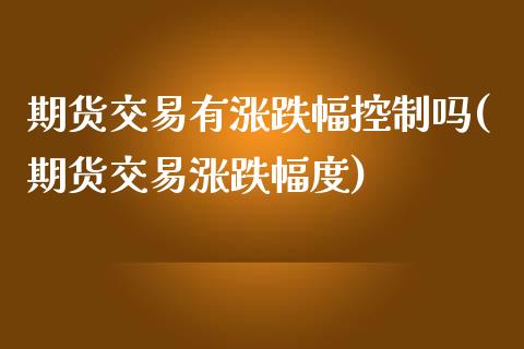 期货交易有涨跌幅控制吗(期货交易涨跌幅度)_原油期货_第1张_珍投期货网 期货交易有涨跌幅控制吗(期货交易涨跌幅度)_https://www.zztgc.com_原油期货_第1张