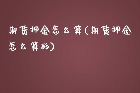 期货押金怎么算(期货押金怎么算的)_https://www.zztgc.com_原油期货_第1张