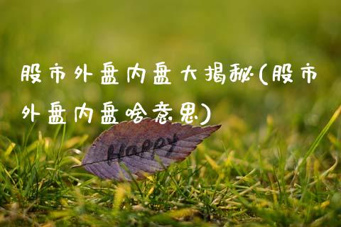 股市外盘内盘大揭秘(股市外盘内盘啥意思)_https://www.zztgc.com_黄金期货_第1张