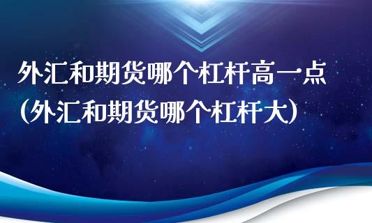 外汇和期货哪个杠杆高一点(外汇和期货哪个杠杆大)_https://www.zztgc.com_期货行情_第1张