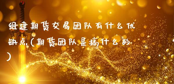 组建期货交易团队有什么优缺点(期货团队是搞什么的)_https://www.zztgc.com_期货直播_第1张