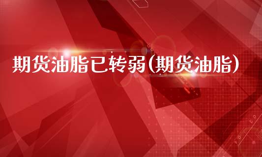 期货油脂已转弱(期货油脂)_https://www.zztgc.com_期货直播_第1张