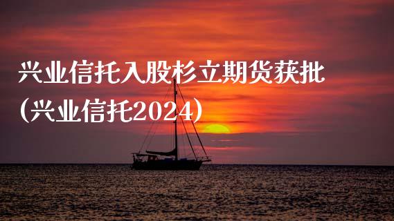 兴业信托入股杉立期货获批(兴业信托2024)_https://www.zztgc.com_期货入门_第1张