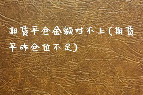 期货平仓金额对不上(期货平昨仓位不足)_https://www.zztgc.com_期货直播_第1张