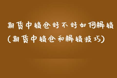 期货中锁仓好不好如何解锁(期货中锁仓和解锁技巧)_https://www.zztgc.com_原油期货_第1张