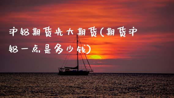 沪铝期货光大期货(期货沪铝一点是多少钱)_https://www.zztgc.com_期货行情_第1张