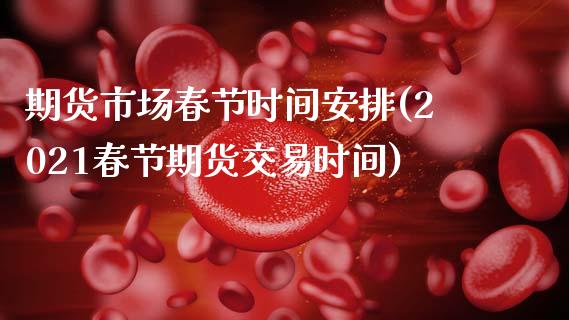 期货市场春节时间安排(2021春节期货交易时间)_https://www.zztgc.com_黄金期货_第1张