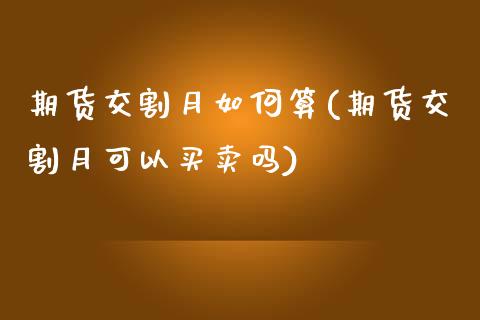 期货交割月如何算(期货交割月可以买卖吗)_https://www.zztgc.com_期货入门_第1张