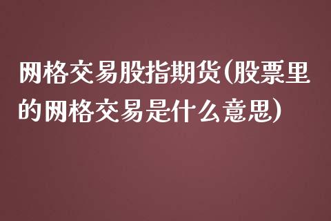 网格交易股指期货(股票里的网格交易是什么意思)_https://www.zztgc.com_期货行情_第1张