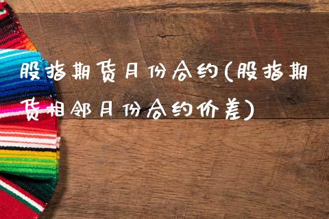 股指期货月份合约(股指期货相邻月份合约价差)_https://www.zztgc.com_期货入门_第1张