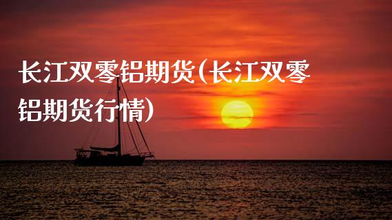 长江双零铝期货(长江双零铝期货行情)_https://www.zztgc.com_原油期货_第1张
