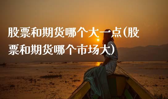 股票和期货哪个大一点(股票和期货哪个市场大)_https://www.zztgc.com_期货开户_第1张