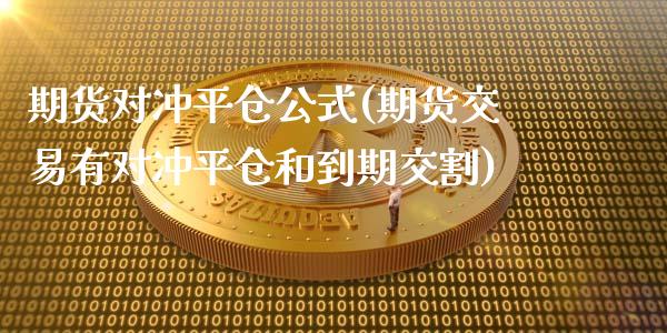 期货对冲平仓公式(期货交易有对冲平仓和到期交割)_https://www.zztgc.com_期货行情_第1张