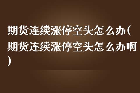 期货连续涨停空头怎么办(期货连续涨停空头怎么办啊)_https://www.zztgc.com_期货直播_第1张