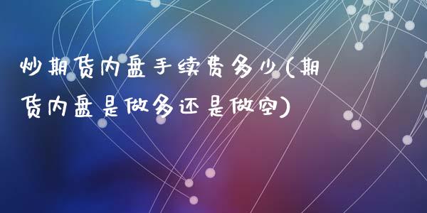 炒期货内盘手续费多少(期货内盘是做多还是做空)_https://www.zztgc.com_期货行情_第1张
