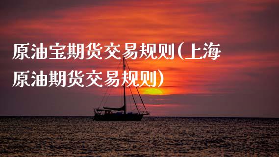 原油宝期货交易规则(上海原油期货交易规则)_https://www.zztgc.com_期货行情_第1张