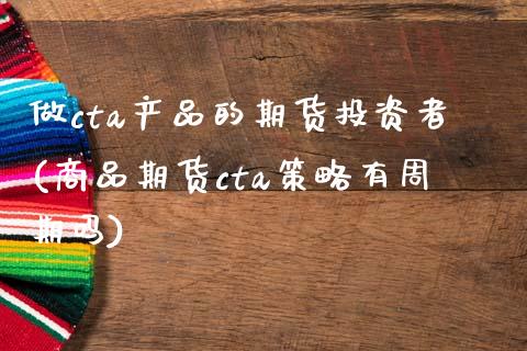 做cta产品的期货投资者(商品期货cta策略有周期吗)_https://www.zztgc.com_黄金期货_第1张