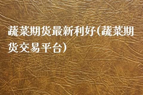 蔬菜期货最新利好(蔬菜期货交易平台)_期货直播_第1张_珍投期货网 蔬菜期货最新利好(蔬菜期货交易平台)_https://www.zztgc.com_期货直播_第1张