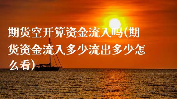 期货空开算资金流入吗(期货资金流入多少流出多少怎么看)_https://www.zztgc.com_黄金期货_第1张