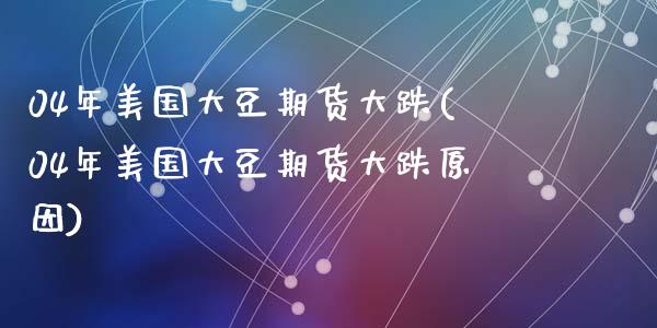 04年美国大豆期货大跌(04年美国大豆期货大跌原因)_https://www.zztgc.com_期货直播_第1张