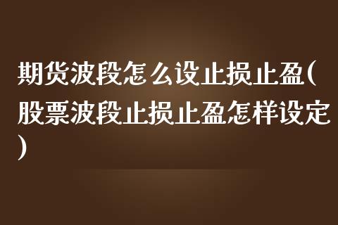 期货波段怎么设止损止盈(股票波段止损止盈怎样设定)_https://www.zztgc.com_黄金期货_第1张