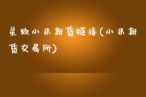 星软小米期货链接(小米期货交易所)_https://www.zztgc.com_原油期货_第1张