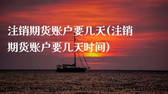 注销期货账户要几天(注销期货账户要几天时间)_https://www.zztgc.com_期货行情_第1张