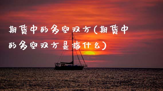 期货中的多空双方(期货中的多空双方是指什么)_https://www.zztgc.com_期货开户_第1张
