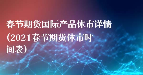 春节期货国际产品休市详情(2021春节期货休市时间表)_https://www.zztgc.com_期货直播_第1张