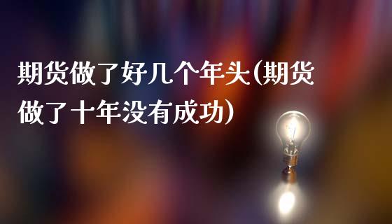 期货做了好几个年头(期货做了十年没有成功)_https://www.zztgc.com_原油期货_第1张