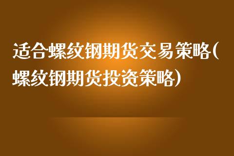 适合螺纹钢期货交易策略(螺纹钢期货投资策略)_https://www.zztgc.com_期货开户_第1张