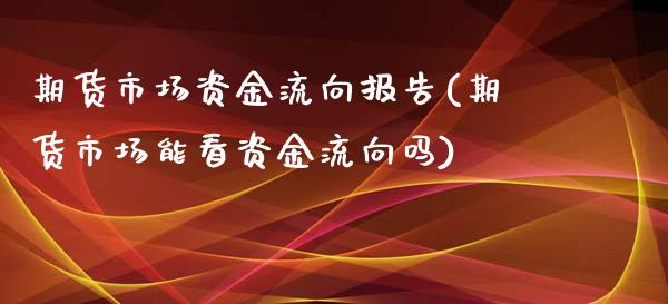 期货市场资金流向报告(期货市场能看资金流向吗)_https://www.zztgc.com_期货开户_第1张
