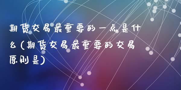 期货交易最重要的一点是什么(期货交易最重要的交易原则是)_https://www.zztgc.com_期货入门_第1张